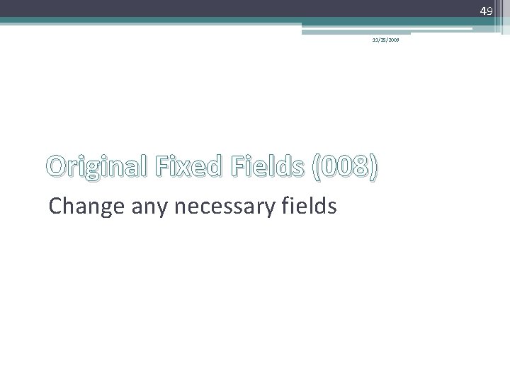 49 11/25/2009 Original Fixed Fields (008) Change any necessary fields 