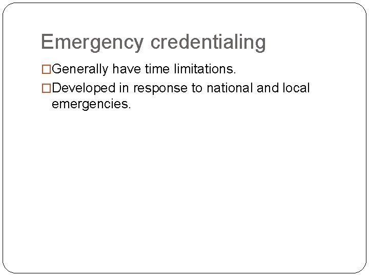 Emergency credentialing �Generally have time limitations. �Developed in response to national and local emergencies.