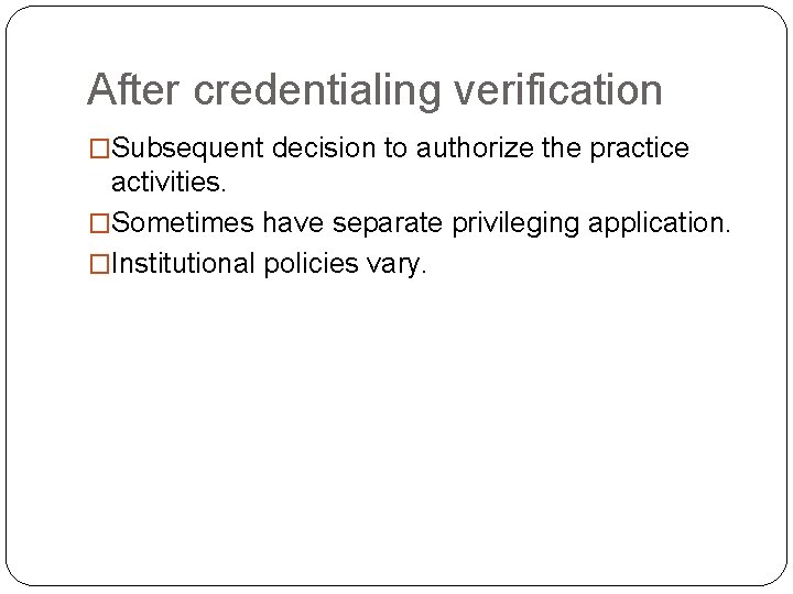 After credentialing verification �Subsequent decision to authorize the practice activities. �Sometimes have separate privileging
