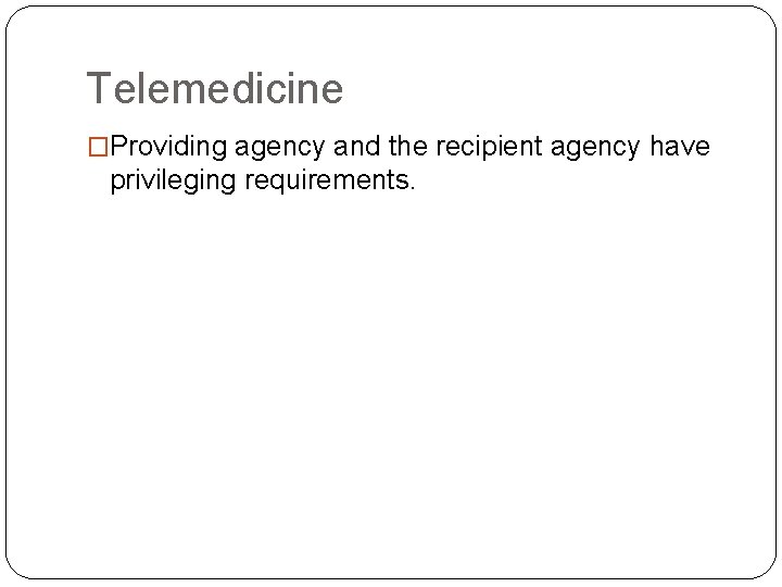 Telemedicine �Providing agency and the recipient agency have privileging requirements. 