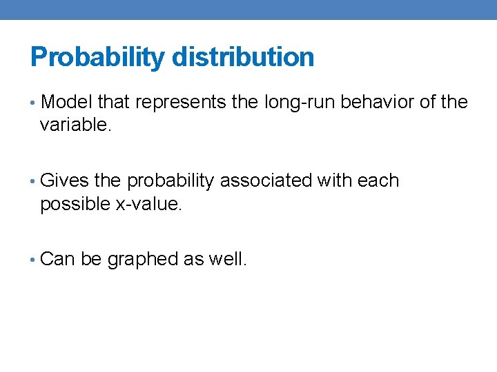 Probability distribution • Model that represents the long-run behavior of the variable. • Gives