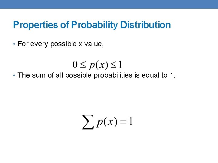 Properties of Probability Distribution • For every possible x value, • The sum of