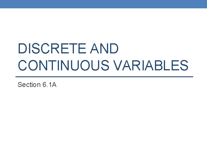 DISCRETE AND CONTINUOUS VARIABLES Section 6. 1 A 