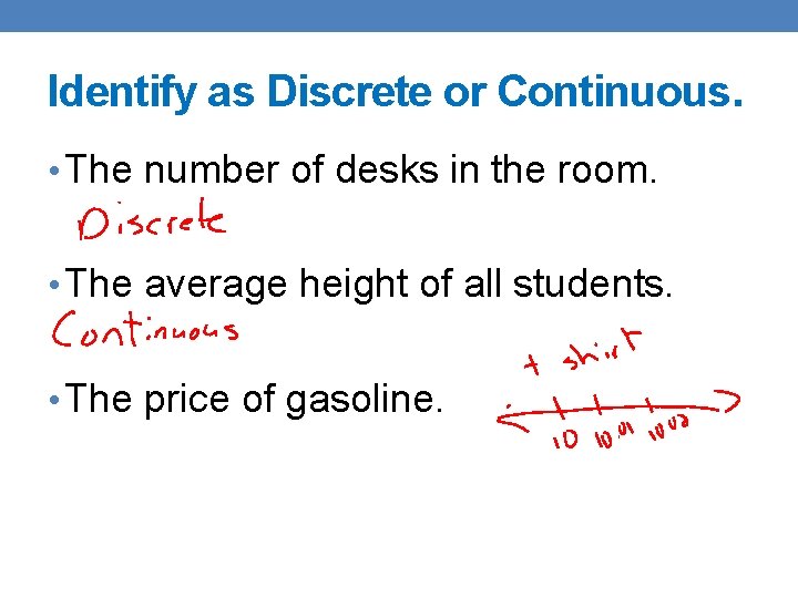 Identify as Discrete or Continuous. • The number of desks in the room. •