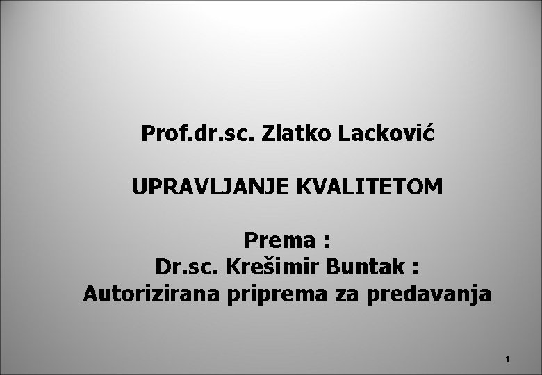 Prof. dr. sc. Zlatko Lacković UPRAVLJANJE KVALITETOM Prema : Dr. sc. Krešimir Buntak : Prof. dr. sc. Zlatko Lacković UPRAVLJANJE KVALITETOM Prema : Dr. sc. Krešimir Buntak :
