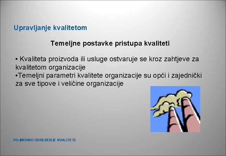 Upravljanje kvalitetom Temeljne postavke pristupa kvaliteti • Kvaliteta proizvoda ili usluge ostvaruje se kroz Upravljanje kvalitetom Temeljne postavke pristupa kvaliteti • Kvaliteta proizvoda ili usluge ostvaruje se kroz