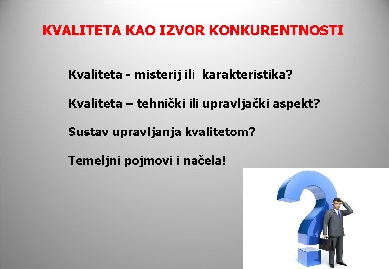 KVALITETA KAO IZVOR KONKURENTNOSTI Kvaliteta - misterij ili karakteristika? Kvaliteta – tehnički ili upravljački KVALITETA KAO IZVOR KONKURENTNOSTI Kvaliteta - misterij ili karakteristika? Kvaliteta – tehnički ili upravljački