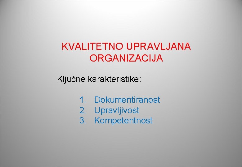 KVALITETNO UPRAVLJANA ORGANIZACIJA Ključne karakteristike: 1. Dokumentiranost 2. Upravljivost 3. Kompetentnost KVALITETNO UPRAVLJANA ORGANIZACIJA Ključne karakteristike: 1. Dokumentiranost 2. Upravljivost 3. Kompetentnost