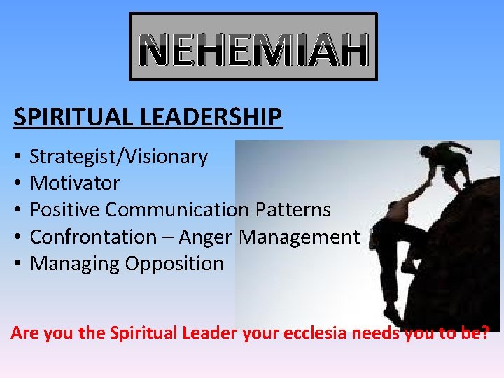 NEHEMIAH SPIRITUAL LEADERSHIP • • • Strategist/Visionary Motivator Positive Communication Patterns Confrontation – Anger NEHEMIAH SPIRITUAL LEADERSHIP • • • Strategist/Visionary Motivator Positive Communication Patterns Confrontation – Anger