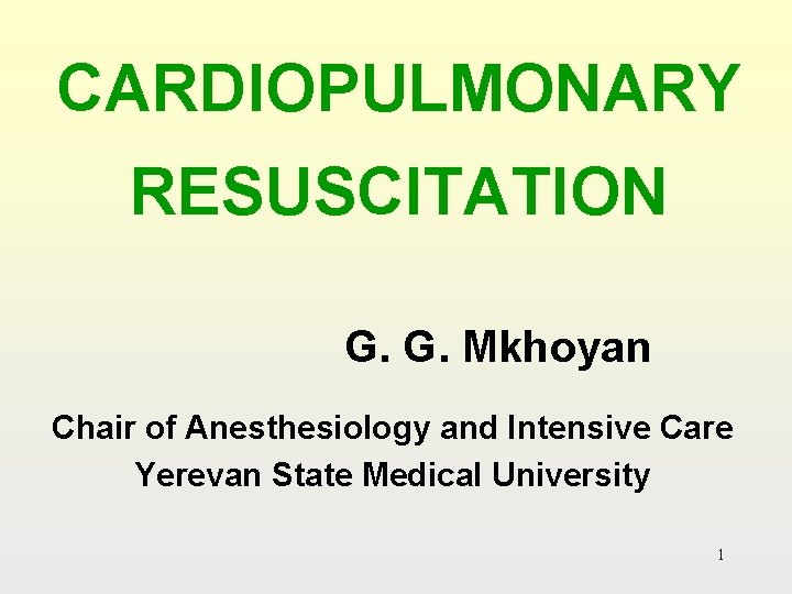 CARDIOPULMONARY RESUSCITATION G. G. Mkhoyan Chair of Anesthesiology and Intensive Care Yerevan State Medical