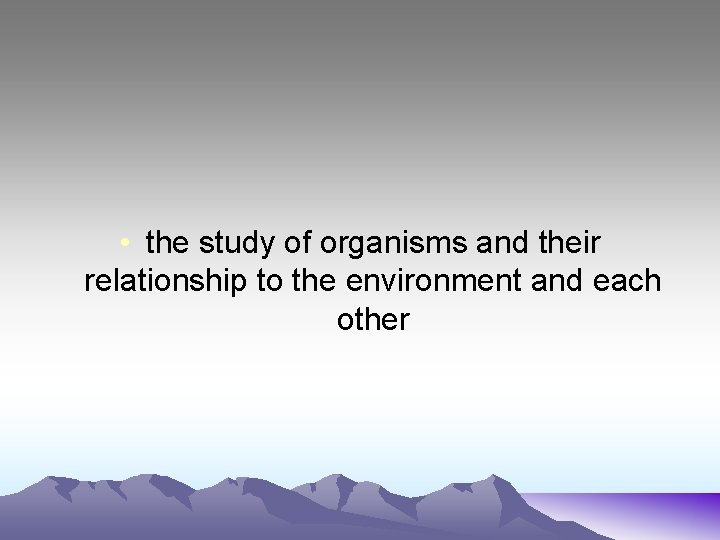  • the study of organisms and their relationship to the environment and each