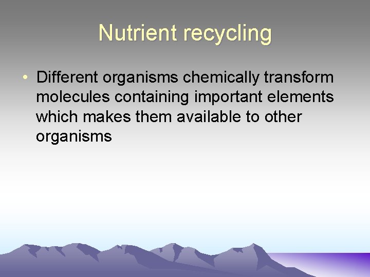 Nutrient recycling • Different organisms chemically transform molecules containing important elements which makes them