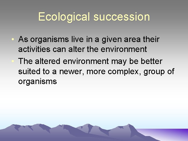 Ecological succession • As organisms live in a given area their activities can alter