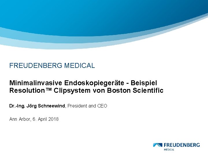 FREUDENBERG MEDICAL Minimalinvasive Endoskopiegeräte - Beispiel Resolution™ Clipsystem von Boston Scientific Dr. -Ing. Jörg