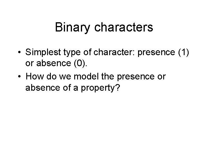 Binary characters • Simplest type of character: presence (1) or absence (0). • How Binary characters • Simplest type of character: presence (1) or absence (0). • How