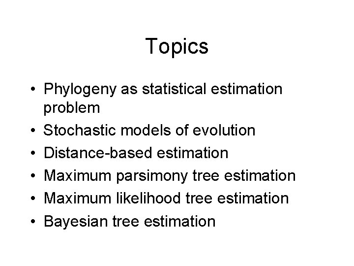 Topics • Phylogeny as statistical estimation problem • Stochastic models of evolution • Distance-based Topics • Phylogeny as statistical estimation problem • Stochastic models of evolution • Distance-based