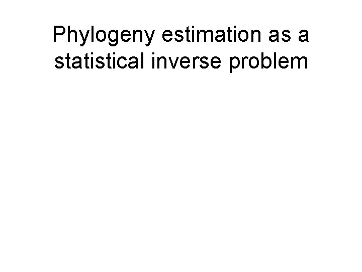 Phylogeny estimation as a statistical inverse problem Phylogeny estimation as a statistical inverse problem