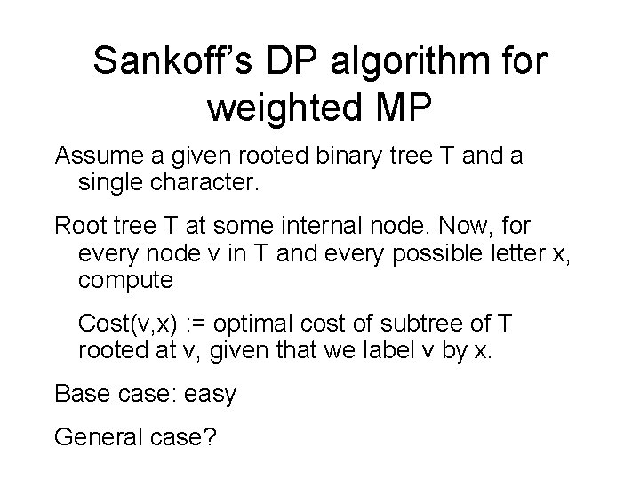 Sankoff’s DP algorithm for weighted MP Assume a given rooted binary tree T and Sankoff’s DP algorithm for weighted MP Assume a given rooted binary tree T and