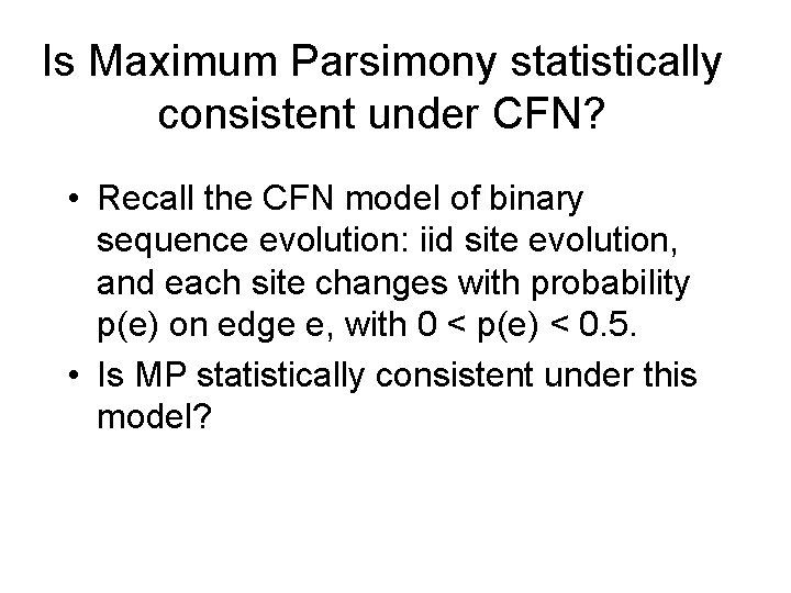 Is Maximum Parsimony statistically consistent under CFN? • Recall the CFN model of binary Is Maximum Parsimony statistically consistent under CFN? • Recall the CFN model of binary