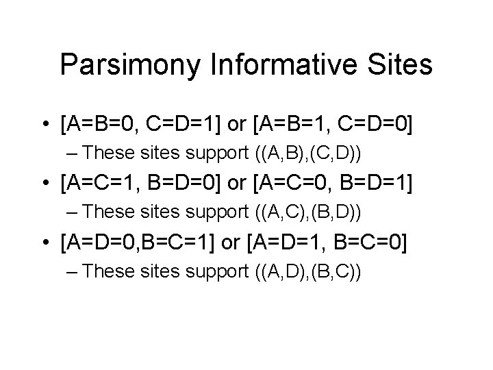 Parsimony Informative Sites • [A=B=0, C=D=1] or [A=B=1, C=D=0] – These sites support ((A,