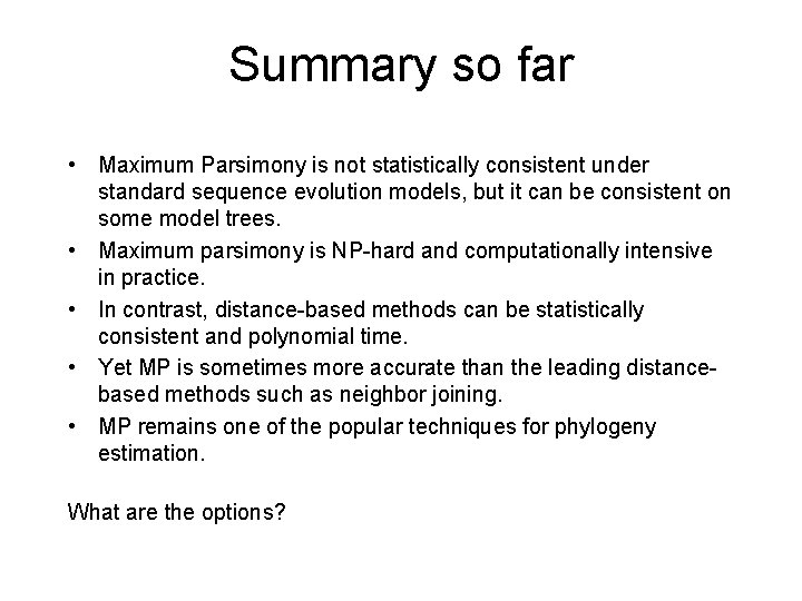 Summary so far • Maximum Parsimony is not statistically consistent under standard sequence evolution Summary so far • Maximum Parsimony is not statistically consistent under standard sequence evolution