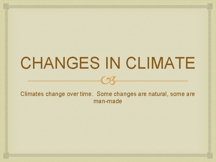 CHANGES IN CLIMATE Climates change over time. Some changes are natural, some are man-made