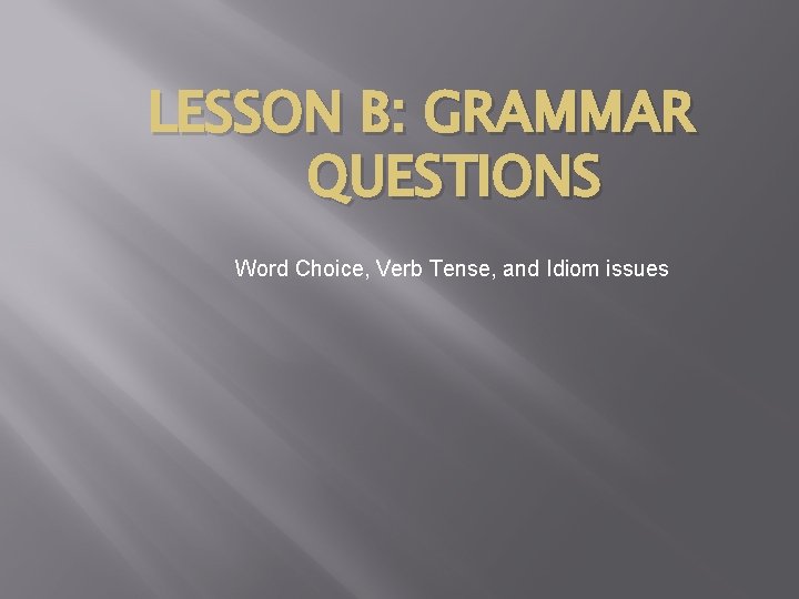LESSON B: GRAMMAR QUESTIONS Word Choice, Verb Tense, and Idiom issues 