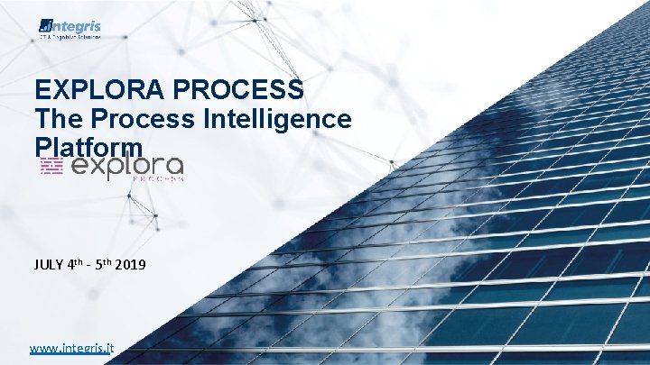 EXPLORA PROCESS The Process Intelligence Platform JULY 4 th - 5 th 2019 www.