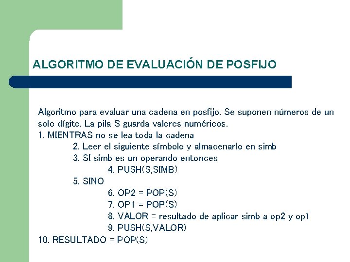 ALGORITMO DE EVALUACIÓN DE POSFIJO Algoritmo para evaluar una cadena en posfijo. Se suponen ALGORITMO DE EVALUACIÓN DE POSFIJO Algoritmo para evaluar una cadena en posfijo. Se suponen