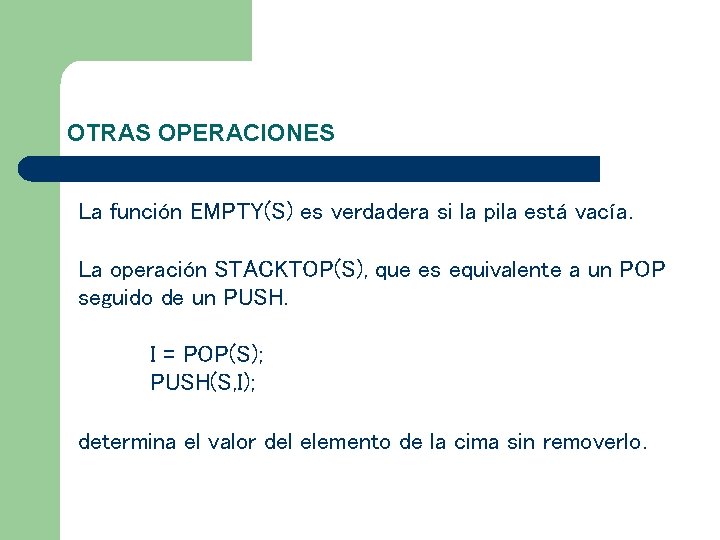 OTRAS OPERACIONES La función EMPTY(S) es verdadera si la pila está vacía. La operación