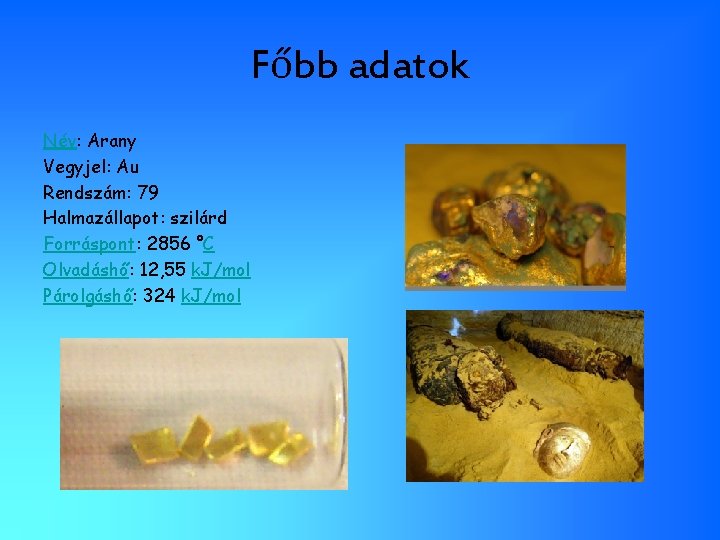 Főbb adatok Név: Arany Vegyjel: Au Rendszám: 79 Halmazállapot: szilárd Forráspont: 2856 °C Olvadáshő: