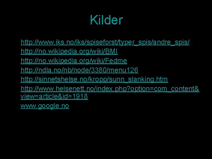 Kilder • • • http: //www. iks. no/iks/spiseforst/typer_spis/andre_spis/ http: //no. wikipedia. org/wiki/BMI http: //no.