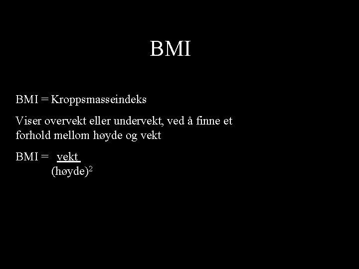 BMI = Kroppsmasseindeks Viser overvekt eller undervekt, ved å finne et forhold mellom høyde