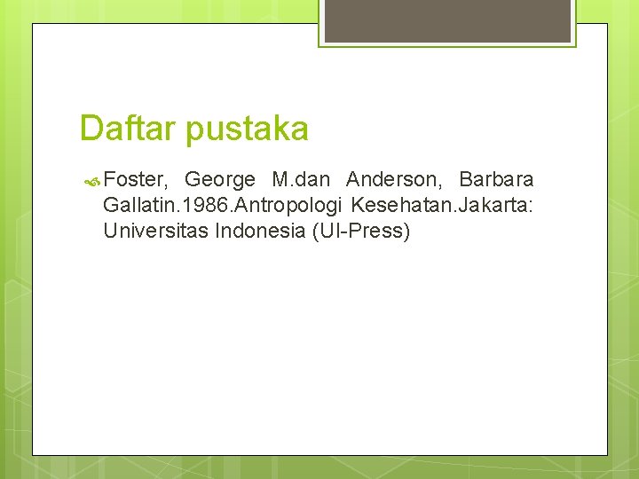 Daftar pustaka Foster, George M. dan Anderson, Barbara Gallatin. 1986. Antropologi Kesehatan. Jakarta: Universitas