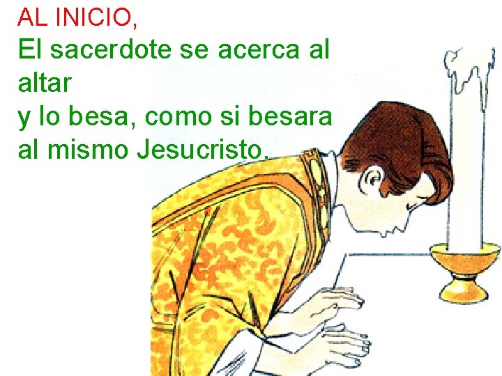 AL INICIO, El sacerdote se acerca al altar y lo besa, como si besara AL INICIO, El sacerdote se acerca al altar y lo besa, como si besara
