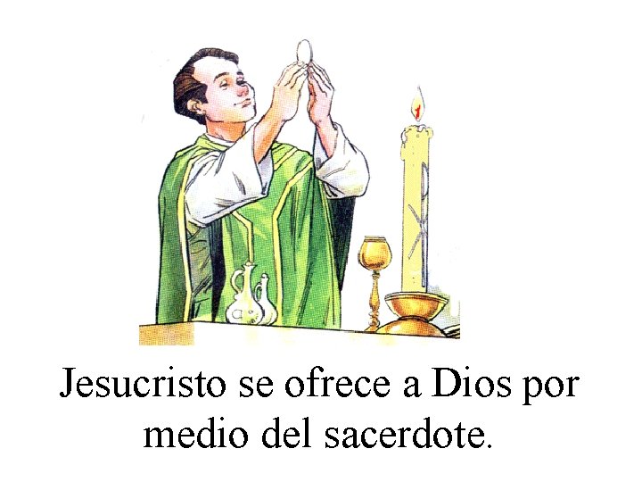 Jesucristo se ofrece a Dios por medio del sacerdote. 