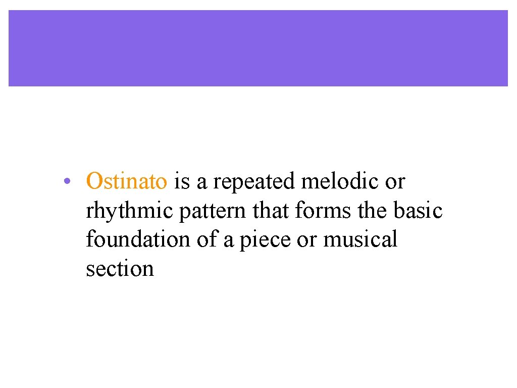 • Ostinato is a repeated melodic or rhythmic pattern that forms the basic • Ostinato is a repeated melodic or rhythmic pattern that forms the basic