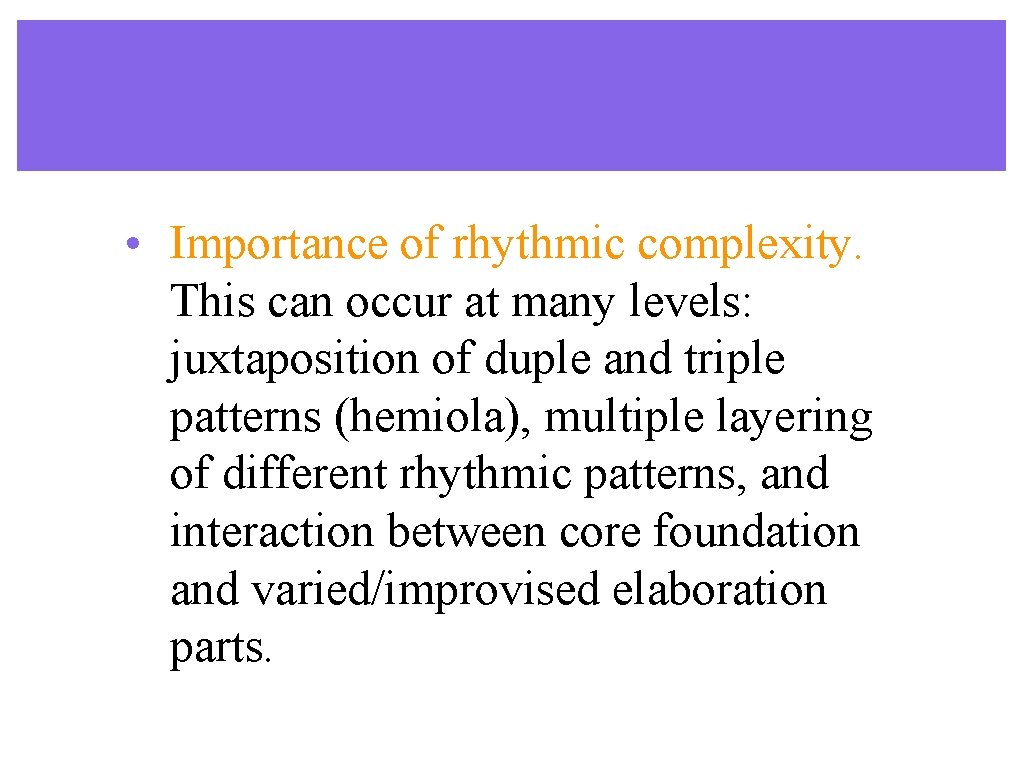 • Importance of rhythmic complexity. This can occur at many levels: juxtaposition of • Importance of rhythmic complexity. This can occur at many levels: juxtaposition of