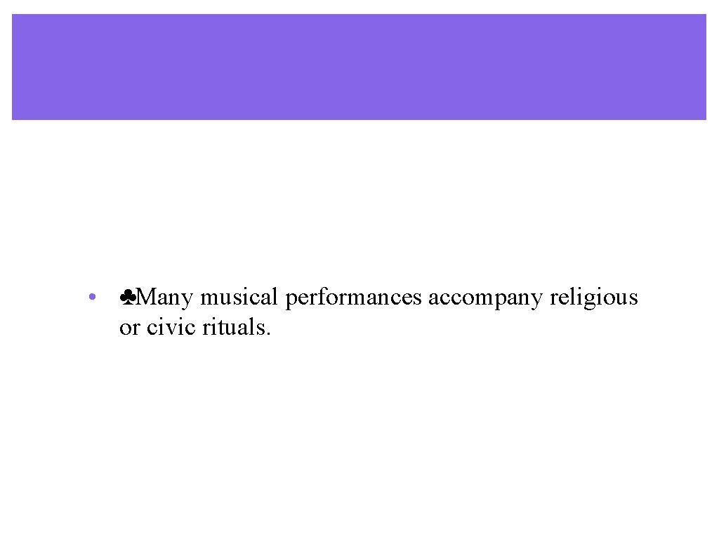 • ♣Many musical performances accompany religious or civic rituals. • ♣Many musical performances accompany religious or civic rituals.