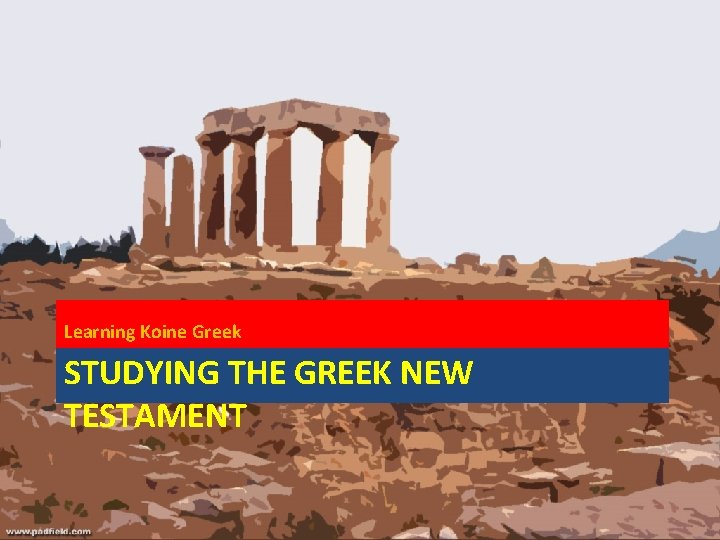 Learning Koine Greek STUDYING THE GREEK NEW TESTAMENT 