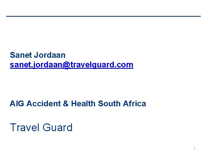 Sanet Jordaan sanet. jordaan@travelguard. com AIG Accident & Health South Africa Travel Guard 1