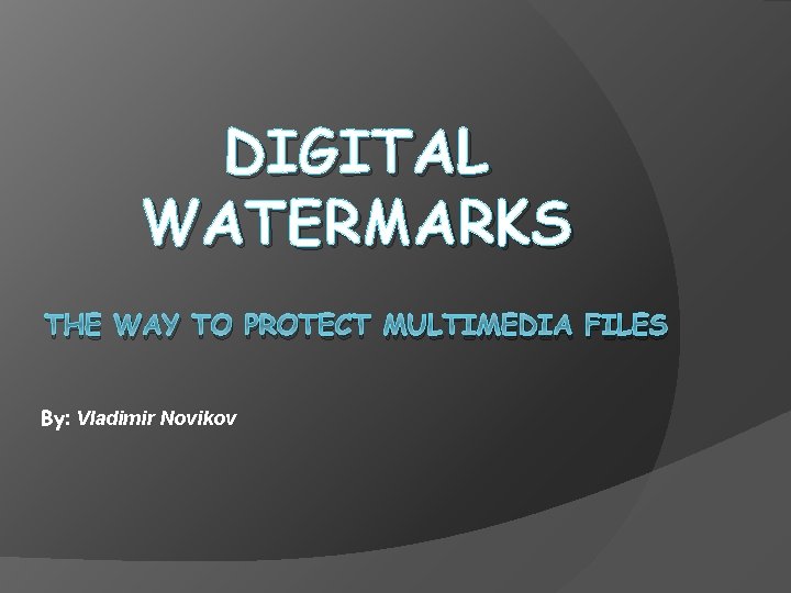 DIGITAL WATERMARKS THE WAY TO PROTECT MULTIMEDIA FILES By: Vladimir Novikov 