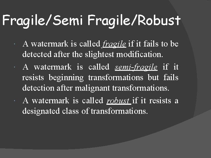 Fragile/Semi Fragile/Robust A watermark is called fragile if it fails to be detected after