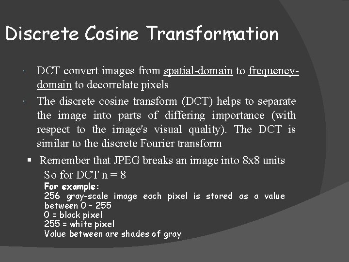 Discrete Cosine Transformation DCT convert images from spatial-domain to frequencydomain to decorrelate pixels The