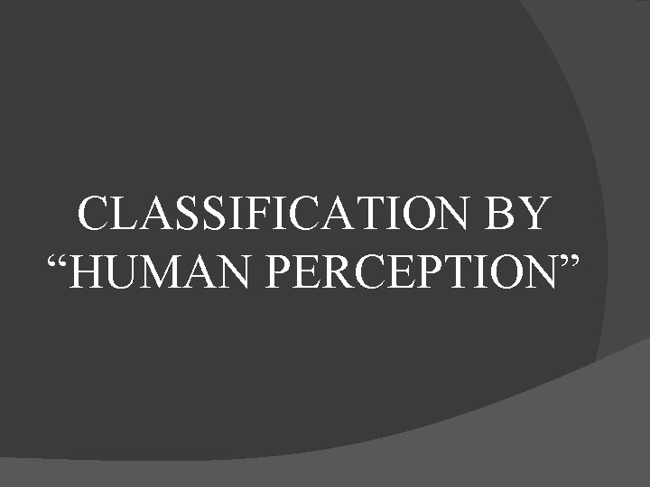 CLASSIFICATION BY “HUMAN PERCEPTION” 