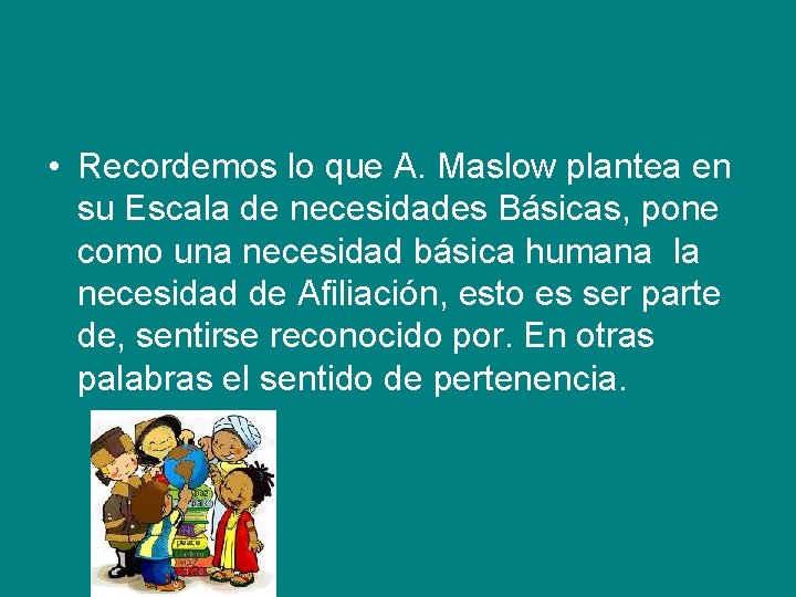  • Recordemos lo que A. Maslow plantea en su Escala de necesidades Básicas,