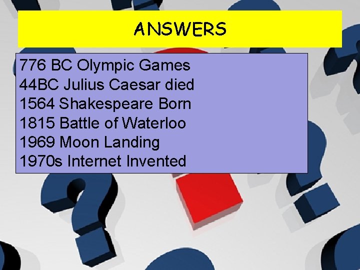 ANSWERS 776 BC Olympic Games 44 BC Julius Caesar died 1564 Shakespeare Born 1815
