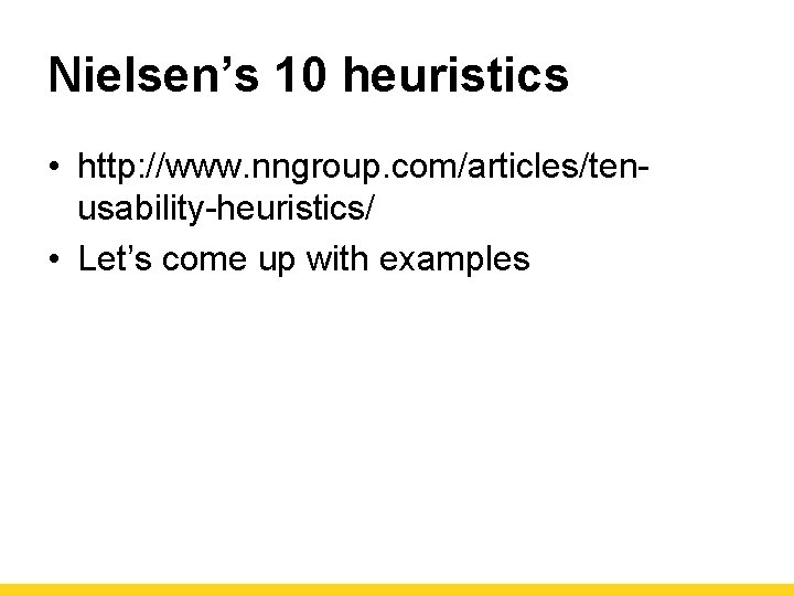 Nielsen’s 10 heuristics • http: //www. nngroup. com/articles/tenusability-heuristics/ • Let’s come up with examples