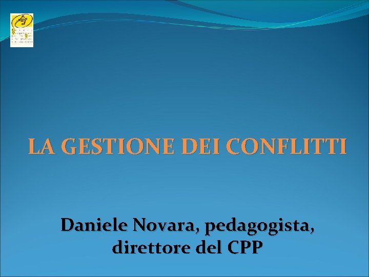 LA GESTIONE DEI CONFLITTI Daniele Novara, pedagogista, direttore del CPP 