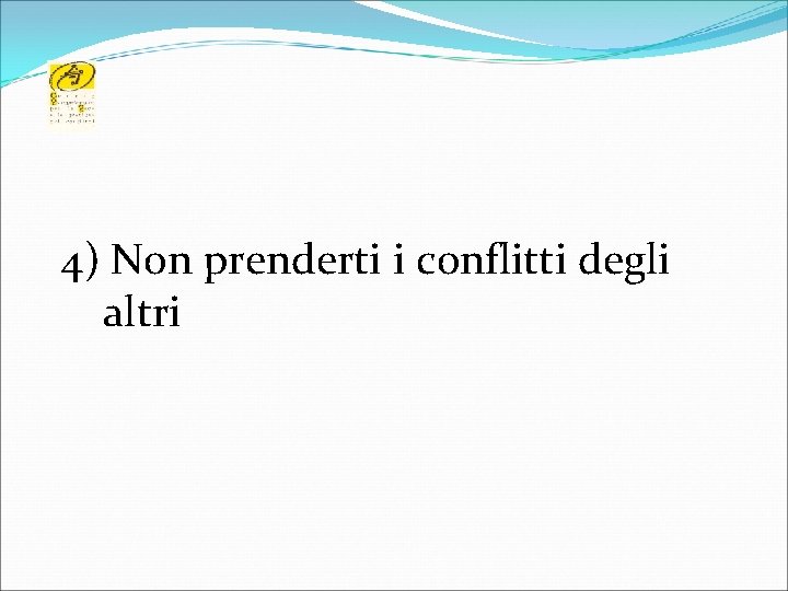 4) Non prenderti i conflitti degli altri 